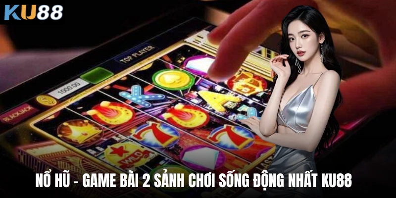 Nổ hũ - game bài 2 sảnh chơi sống động nhất Ku88